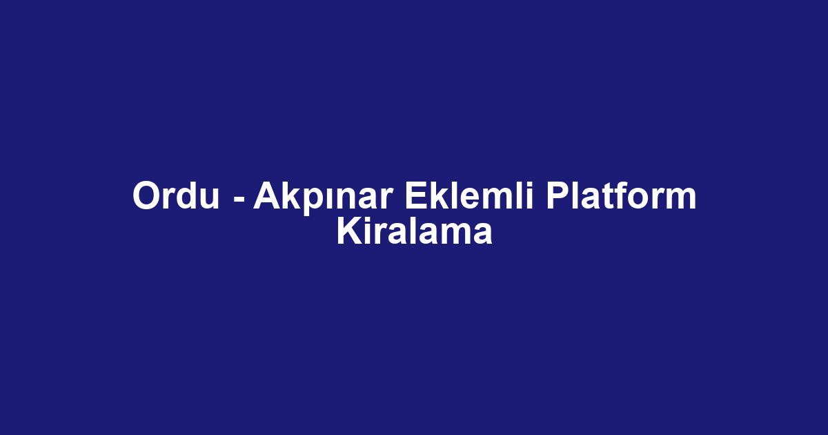 Ordu - Akpınar Eklemli Platform Kiralama