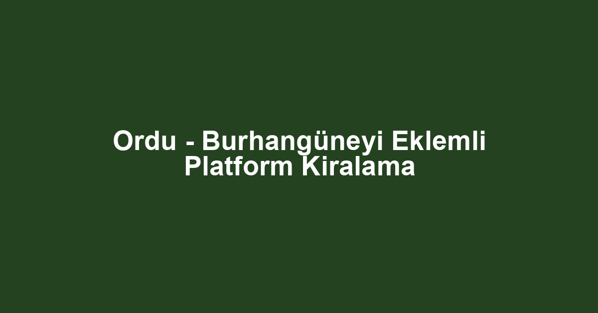 Ordu - Burhangüneyi Eklemli Platform Kiralama