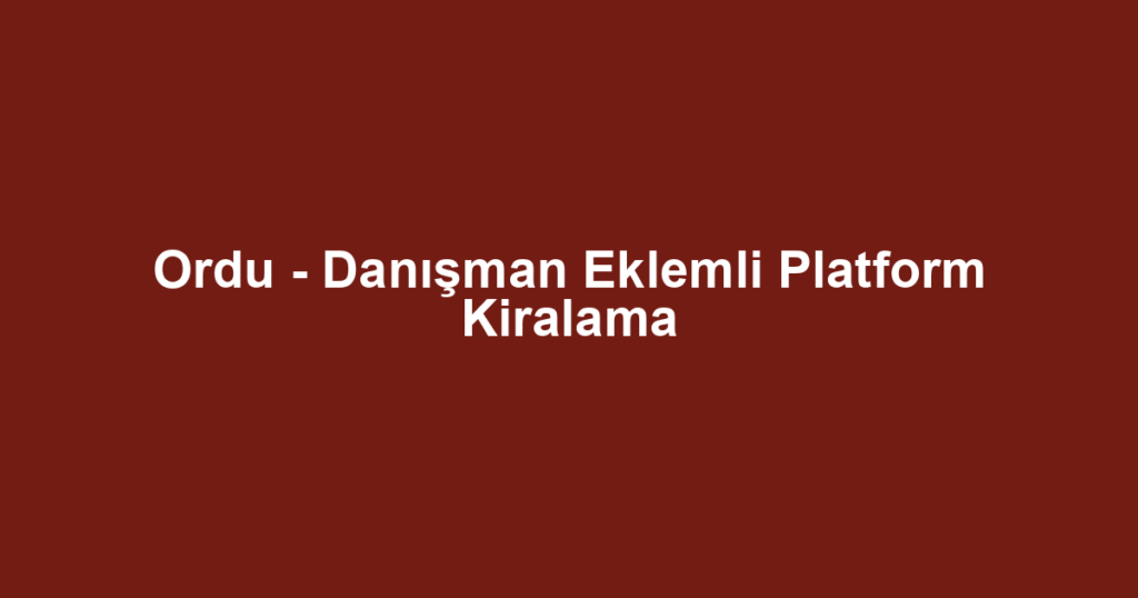 Ordu - Danışman Eklemli Platform Kiralama