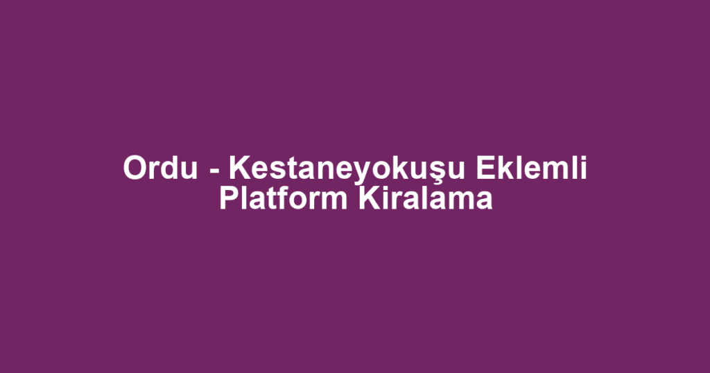 Ordu - Kestaneyokuşu Eklemli Platform Kiralama