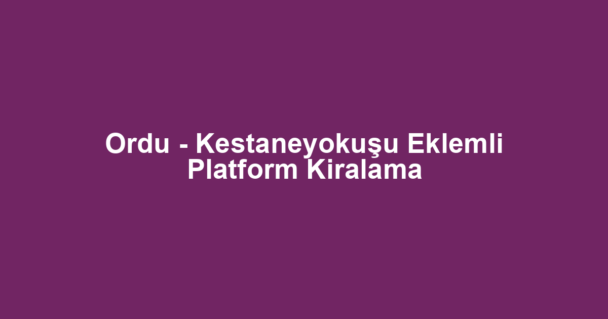 Ordu - Kestaneyokuşu Eklemli Platform Kiralama