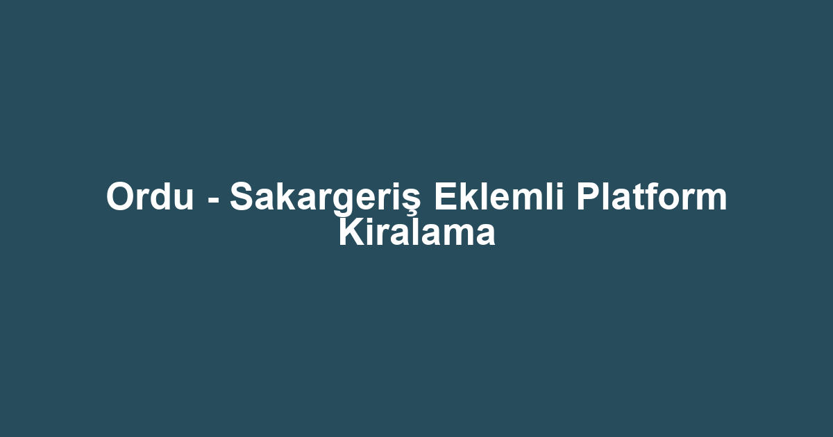 Ordu - Sakargeriş Eklemli Platform Kiralama