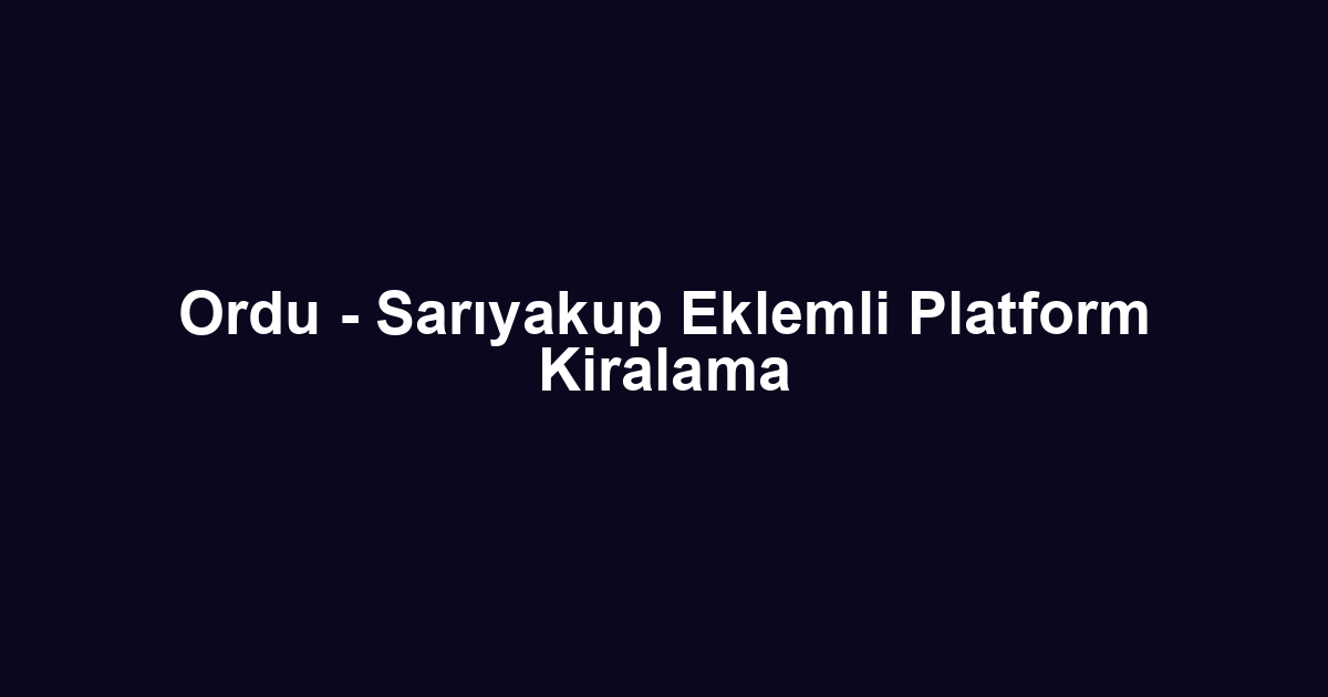 Ordu - Sarıyakup Eklemli Platform Kiralama