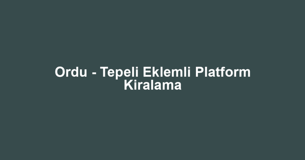 Ordu - Tepeli Eklemli Platform Kiralama