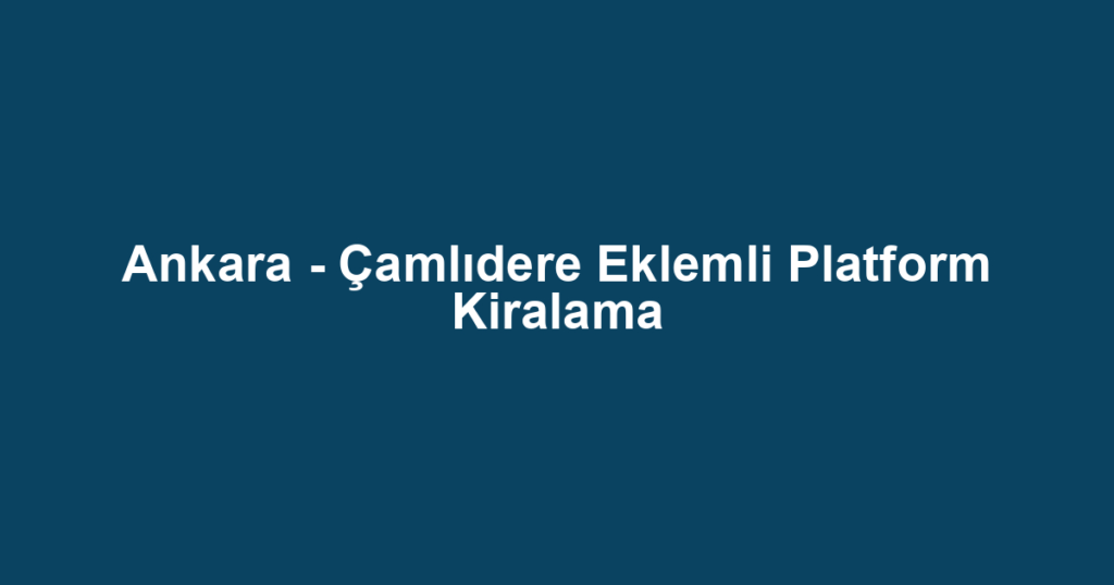 Ankara - Çamlıdere Eklemli Platform Kiralama