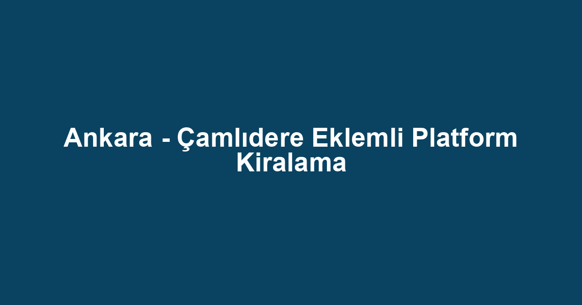 Ankara - Çamlıdere Eklemli Platform Kiralama