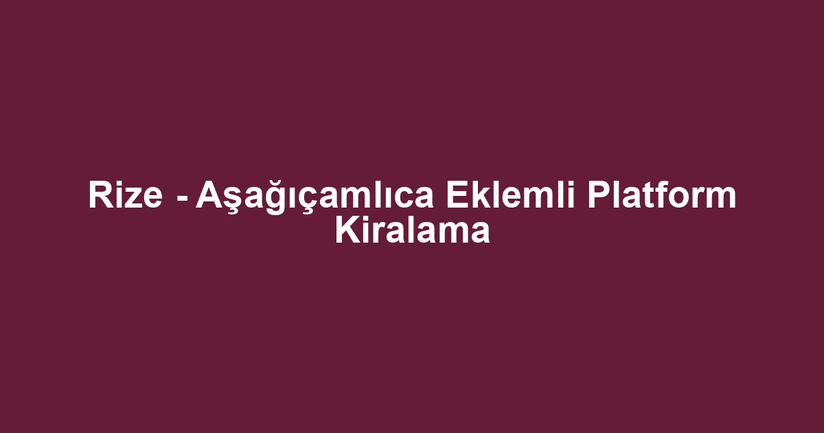 Rize - Aşağıçamlıca Eklemli Platform Kiralama
