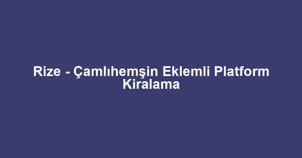 Rize - Çamlıhemşin Eklemli Platform Kiralama