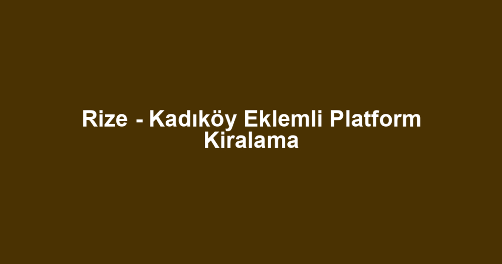 Rize - Kadıköy Eklemli Platform Kiralama
