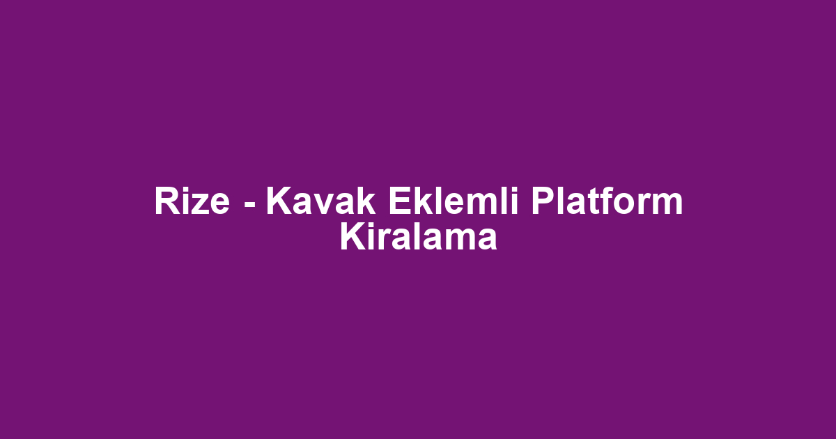 Rize - Kavak Eklemli Platform Kiralama