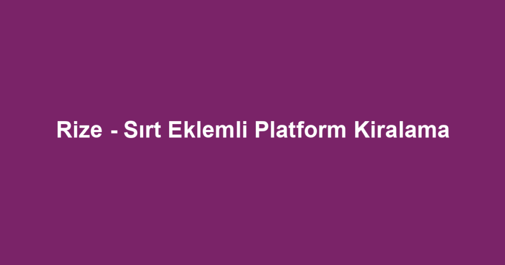 Rize - Sırt Eklemli Platform Kiralama