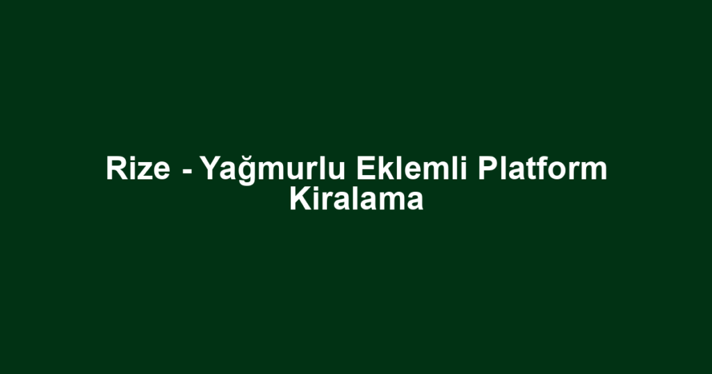 Rize - Yağmurlu Eklemli Platform Kiralama