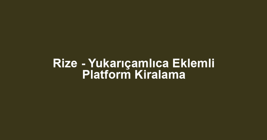 Rize - Yukarıçamlıca Eklemli Platform Kiralama