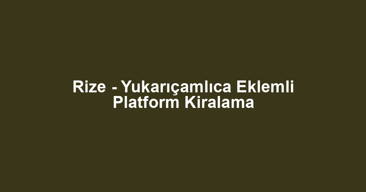 Rize - Yukarıçamlıca Eklemli Platform Kiralama