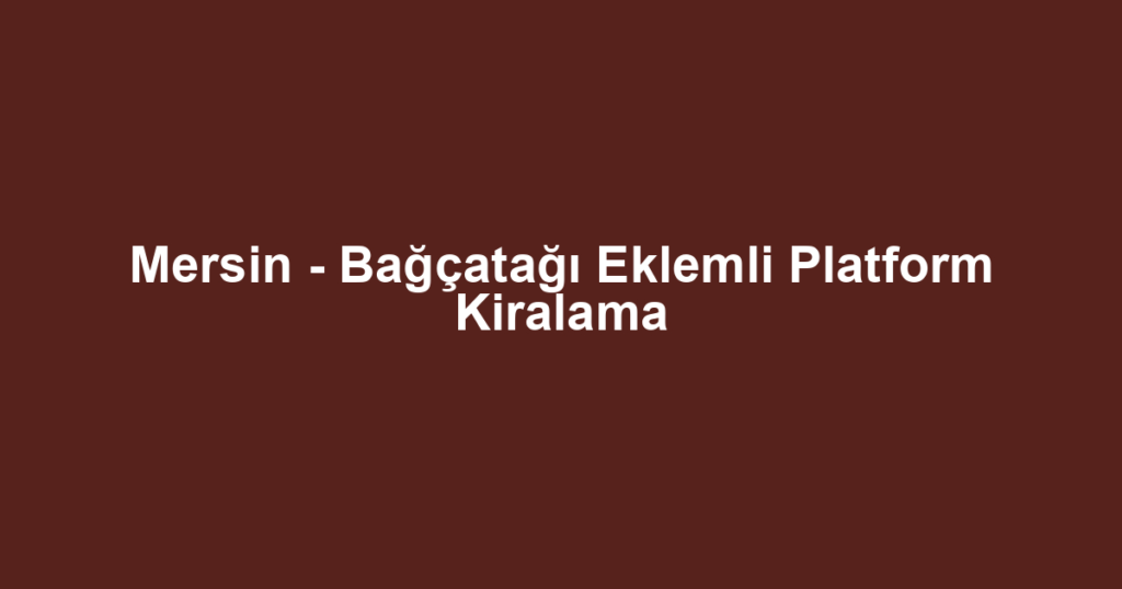 Mersin - Bağçatağı Eklemli Platform Kiralama