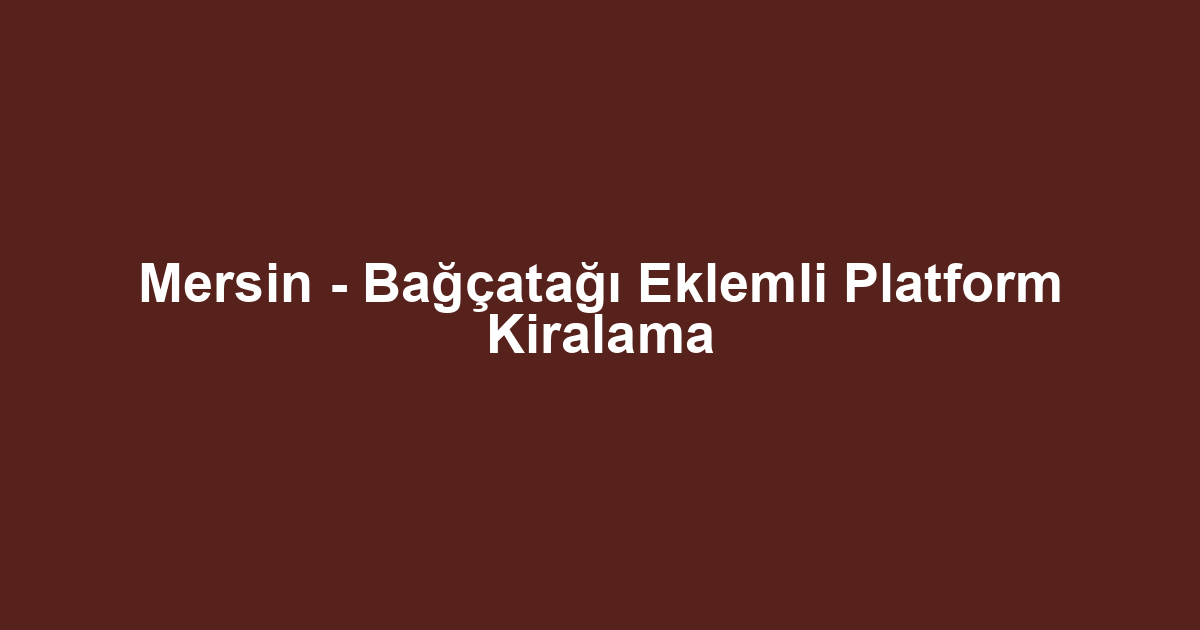 Mersin - Bağçatağı Eklemli Platform Kiralama