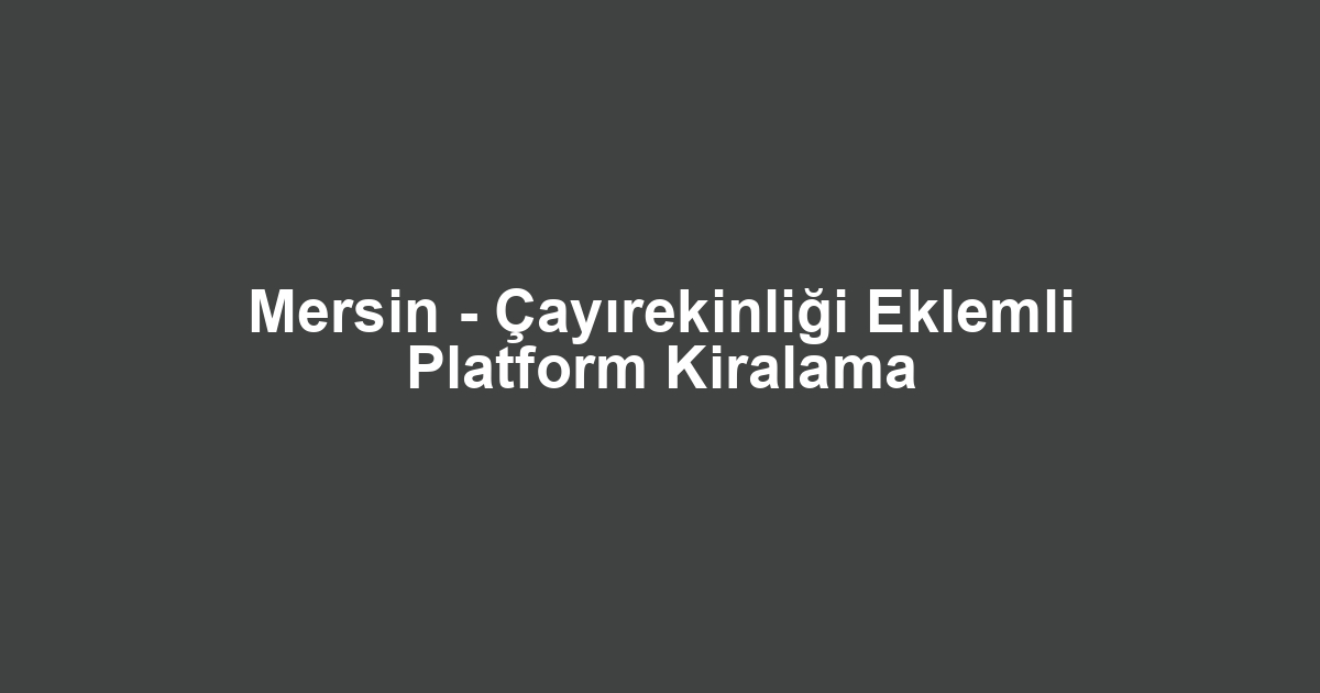 Mersin - Çayırekinliği Eklemli Platform Kiralama