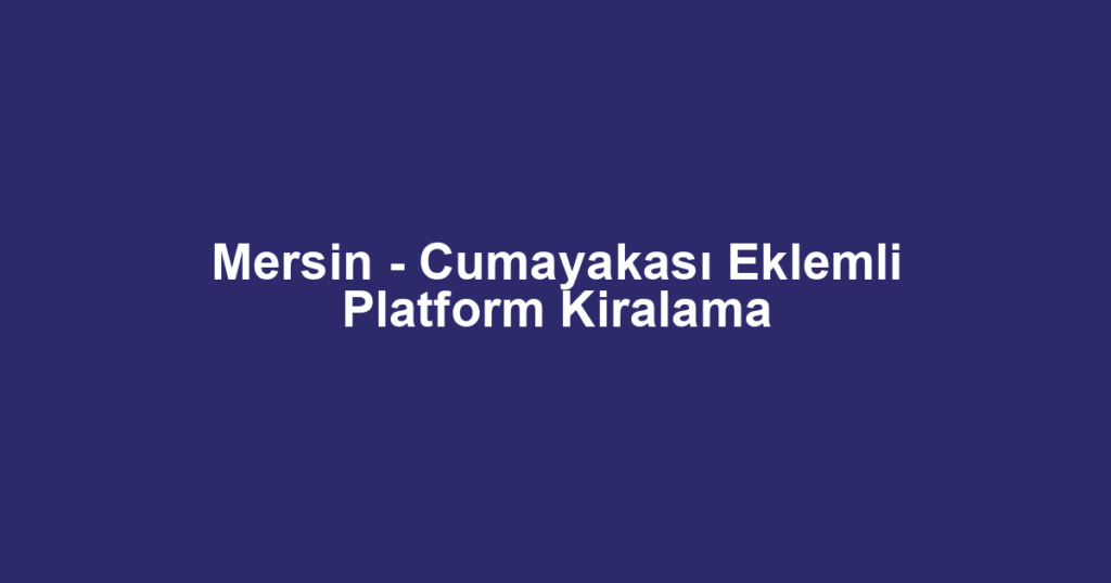 Mersin - Cumayakası Eklemli Platform Kiralama