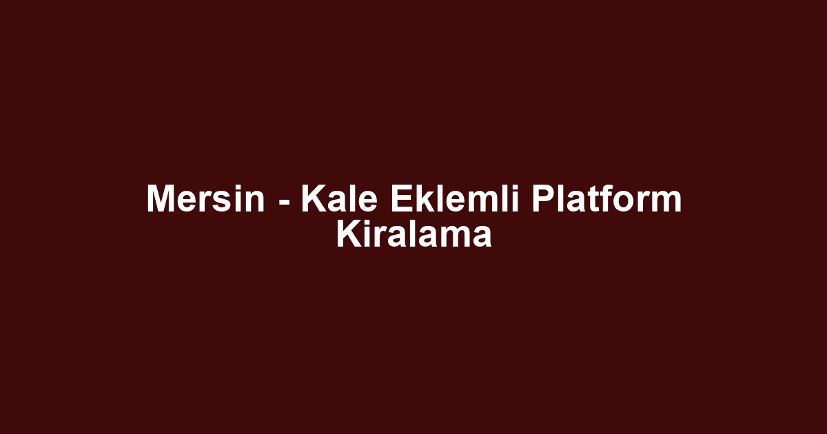 Mersin - Kale Eklemli Platform Kiralama