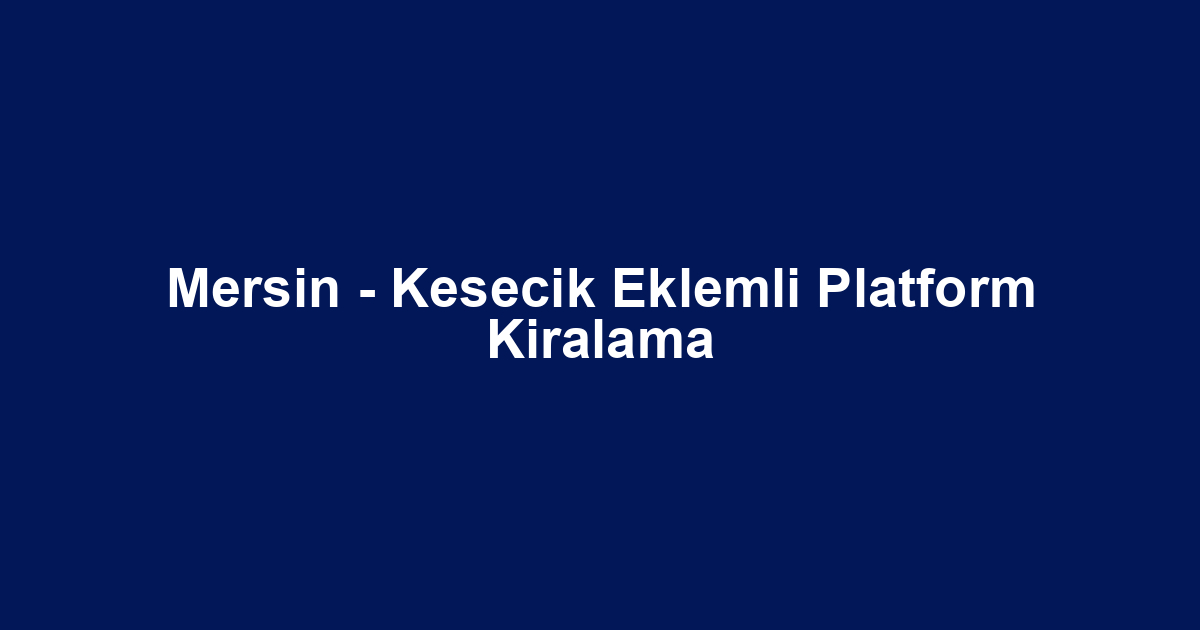 Mersin - Kesecik Eklemli Platform Kiralama