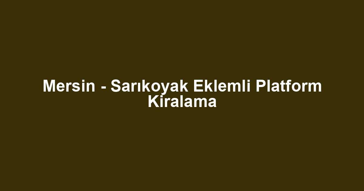 Mersin - Sarıkoyak Eklemli Platform Kiralama