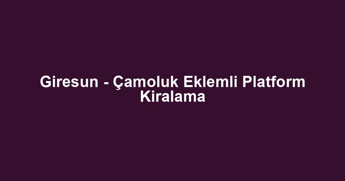 Giresun - Çamoluk Eklemli Platform Kiralama