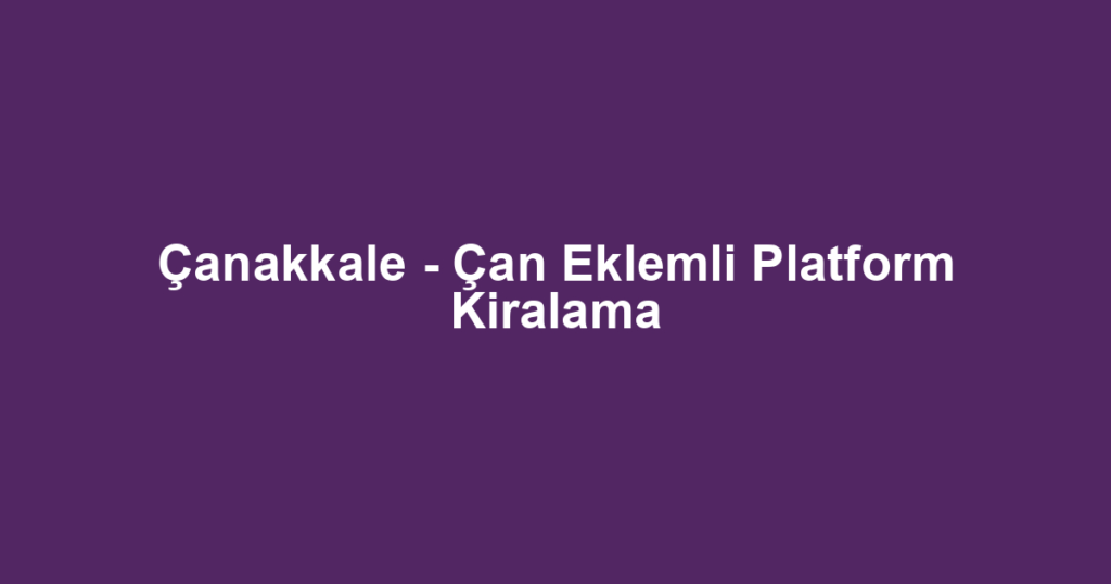 Çanakkale - Çan Eklemli Platform Kiralama