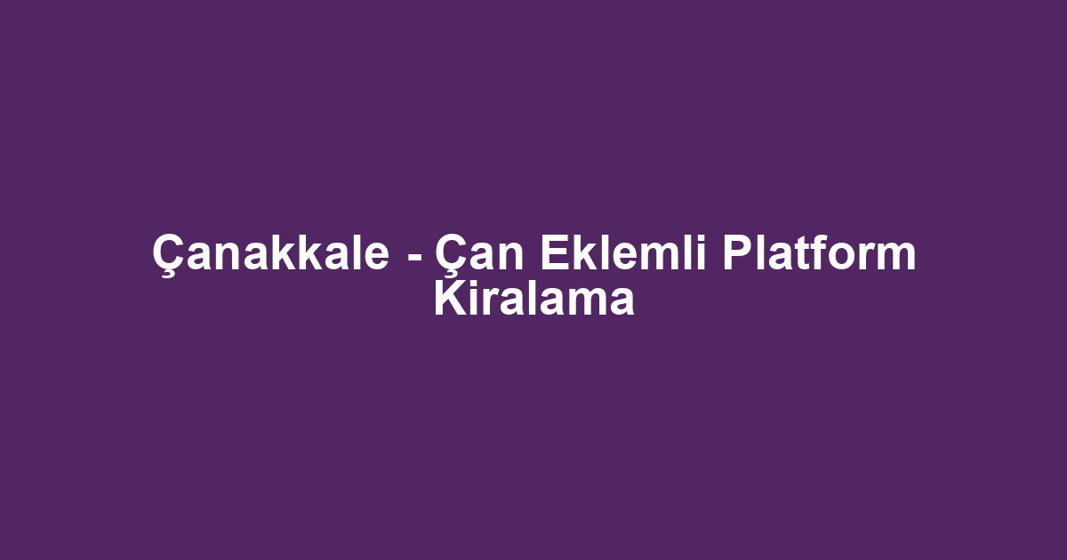 Çanakkale - Çan Eklemli Platform Kiralama