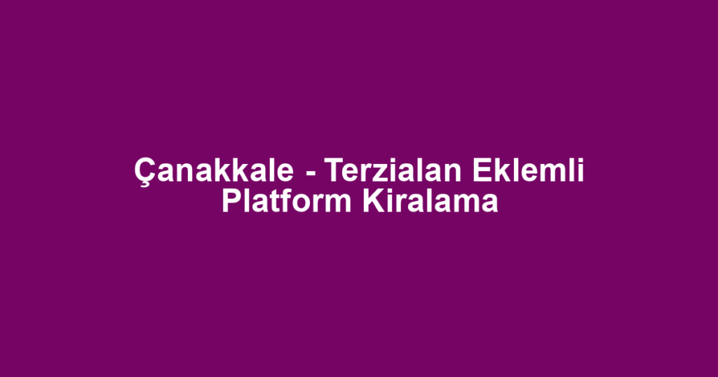 Çanakkale - Terzialan Eklemli Platform Kiralama