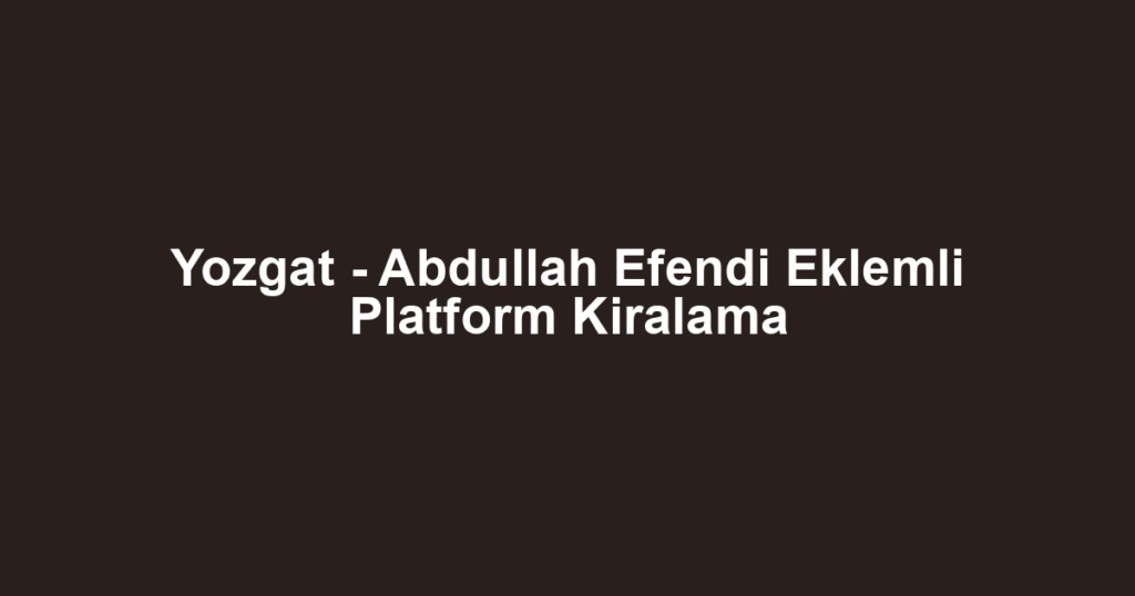 Yozgat - Abdullah Efendi Eklemli Platform Kiralama