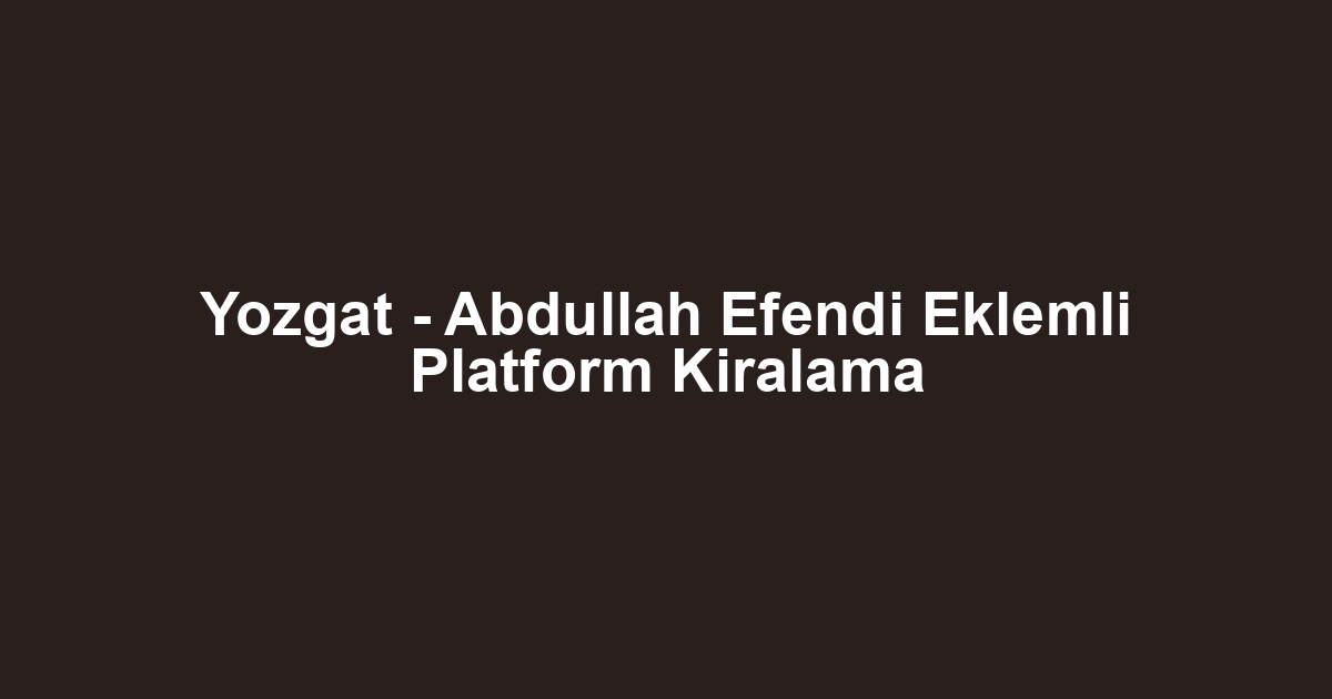 Yozgat - Abdullah Efendi Eklemli Platform Kiralama