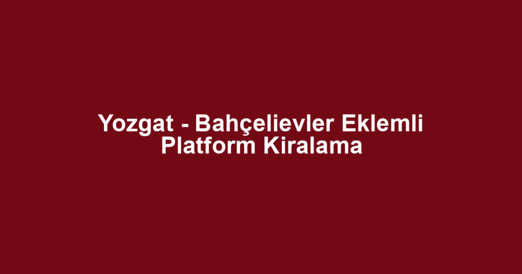 Yozgat - Bahçelievler Eklemli Platform Kiralama