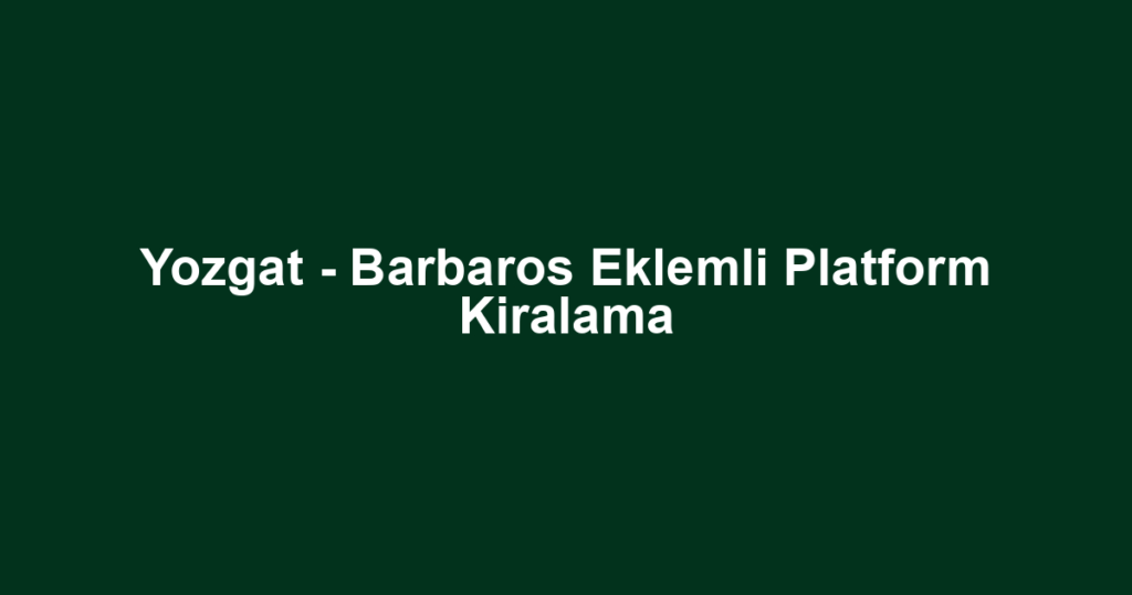 Yozgat - Barbaros Eklemli Platform Kiralama