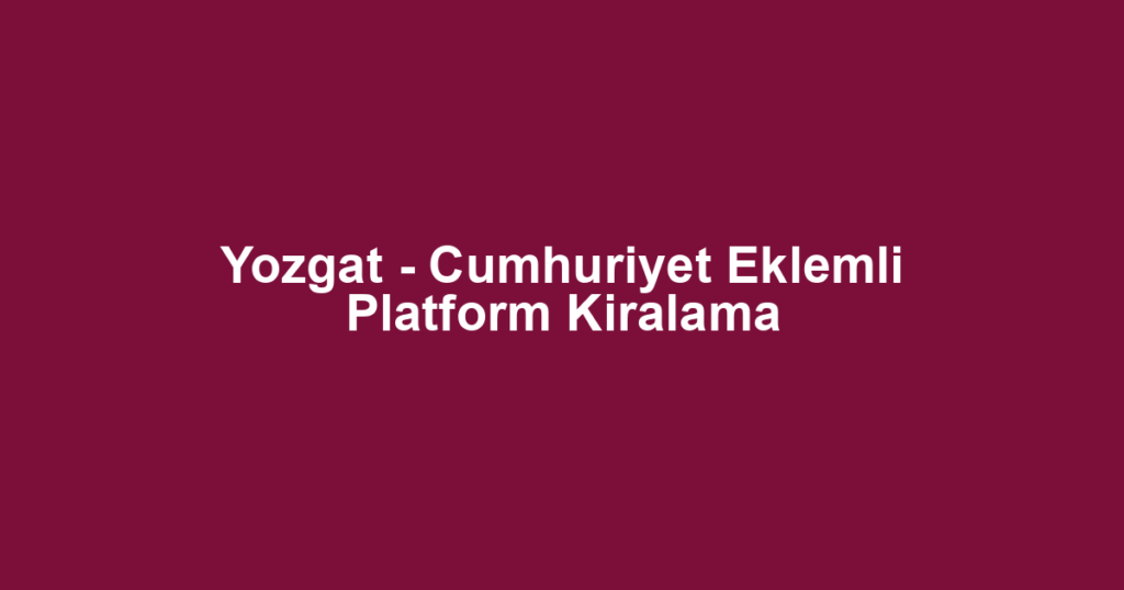 Yozgat - Cumhuriyet Eklemli Platform Kiralama