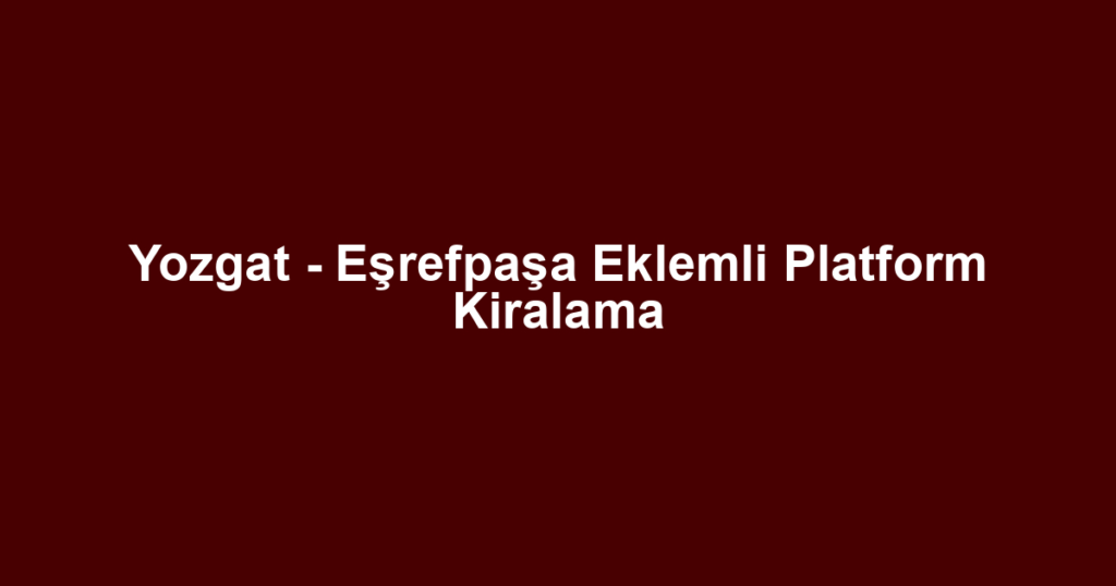 Yozgat - Eşrefpaşa Eklemli Platform Kiralama