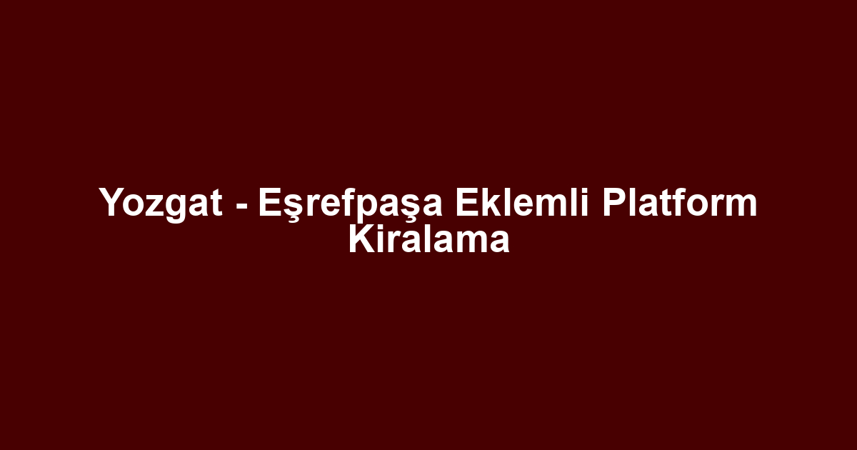 Yozgat - Eşrefpaşa Eklemli Platform Kiralama
