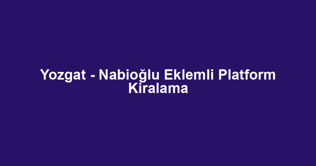 Yozgat - Nabioğlu Eklemli Platform Kiralama