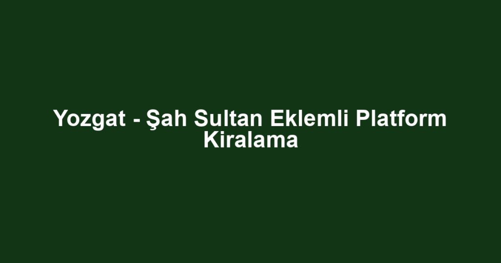 Yozgat - Şah Sultan Eklemli Platform Kiralama