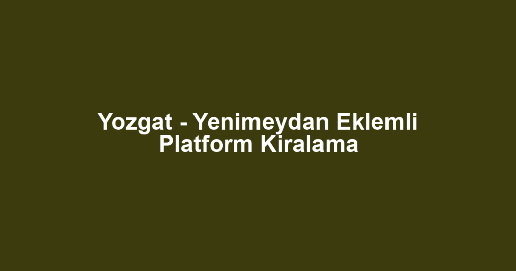 Yozgat - Yenimeydan Eklemli Platform Kiralama