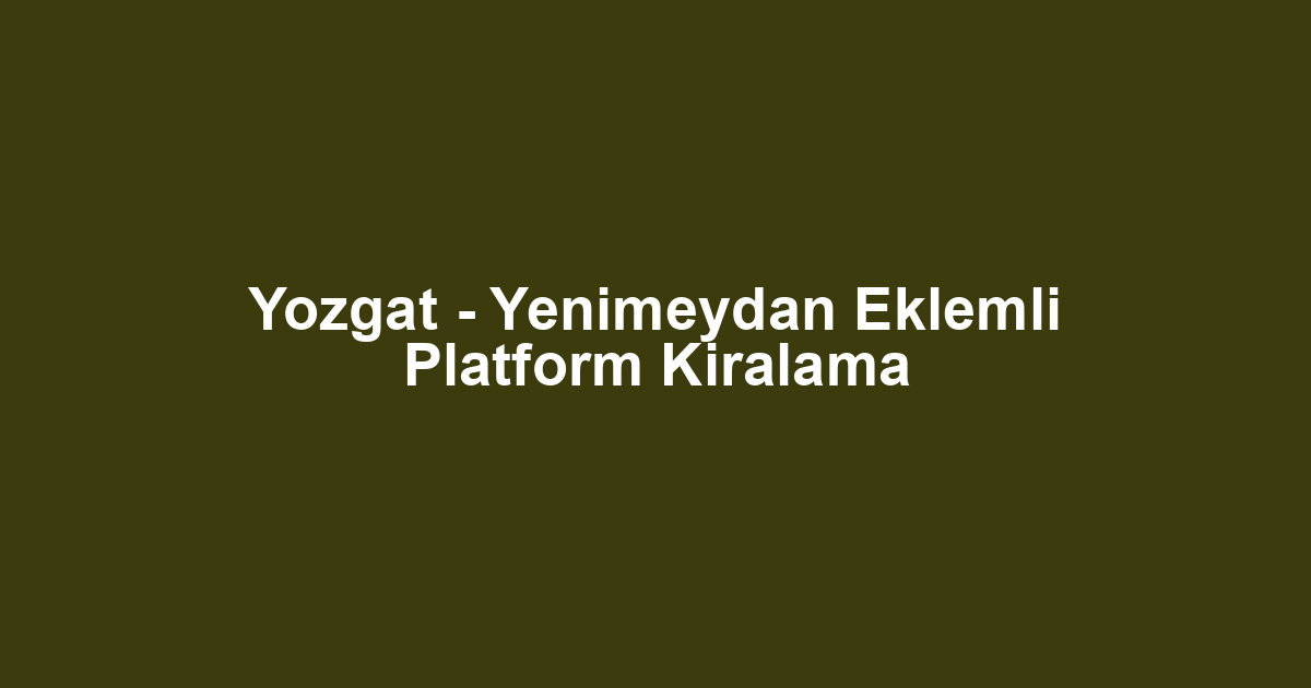 Yozgat - Yenimeydan Eklemli Platform Kiralama