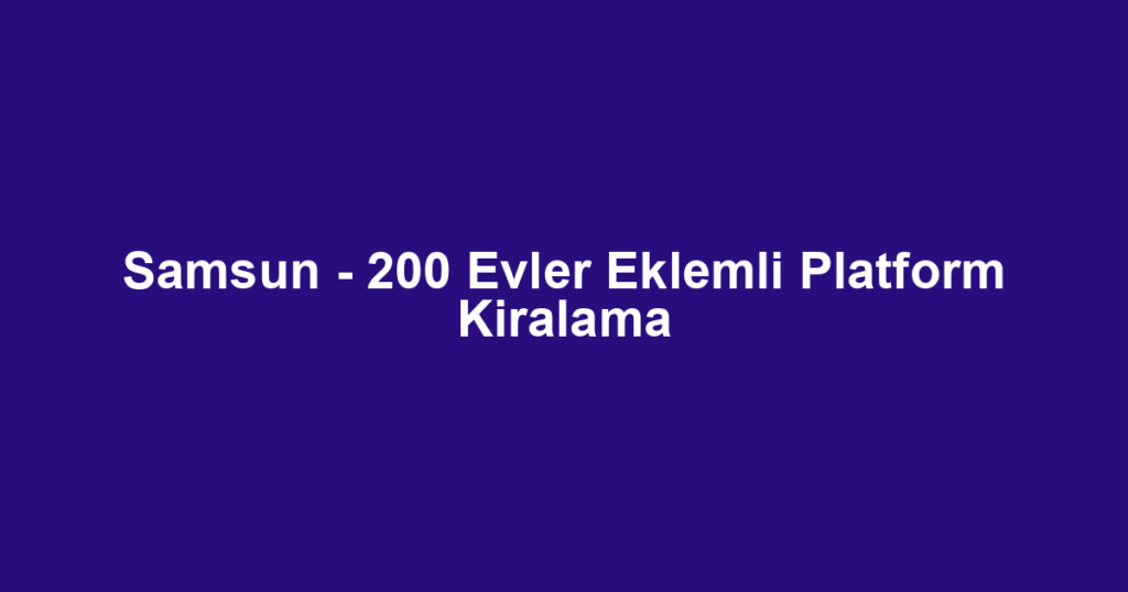 Samsun - 200 Evler Eklemli Platform Kiralama