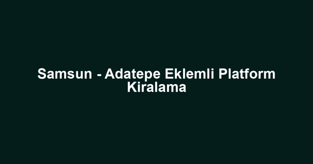 Samsun - Adatepe Eklemli Platform Kiralama