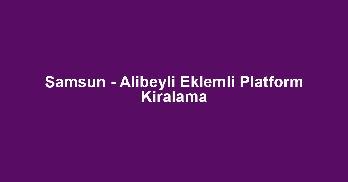 Samsun - Alibeyli Eklemli Platform Kiralama