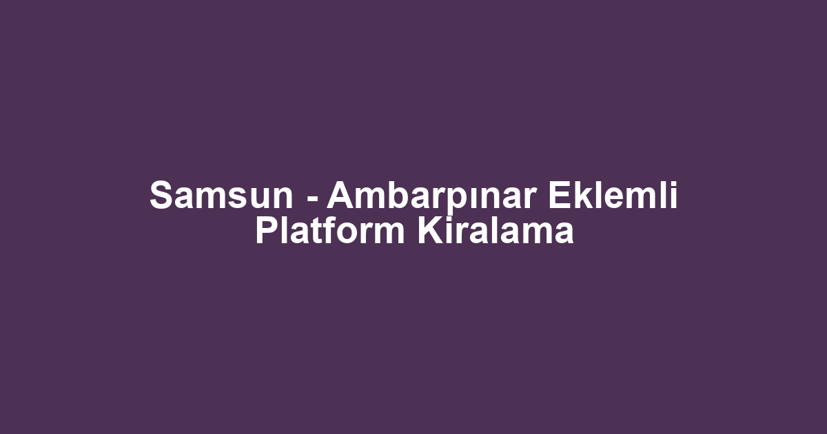 Samsun - Ambarpınar Eklemli Platform Kiralama