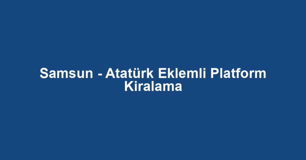 Samsun - Atatürk Eklemli Platform Kiralama