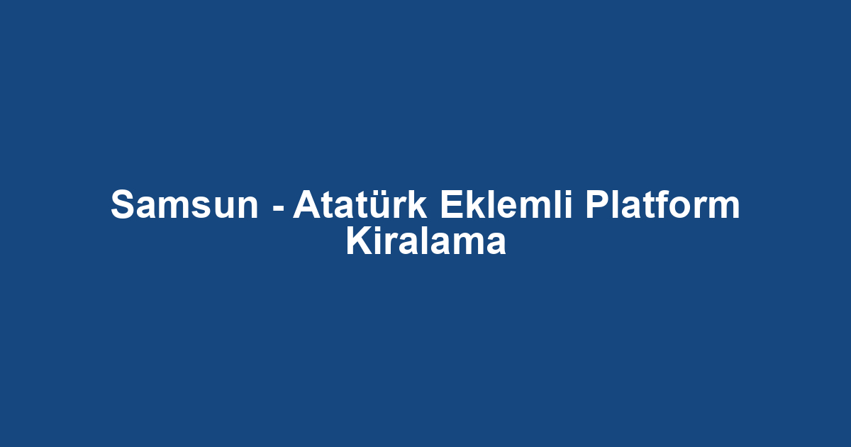 Samsun - Atatürk Eklemli Platform Kiralama