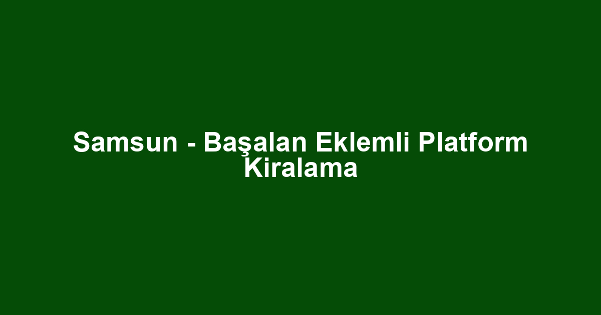 Samsun - Başalan Eklemli Platform Kiralama