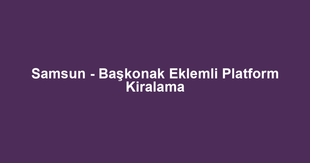 Samsun - Başkonak Eklemli Platform Kiralama