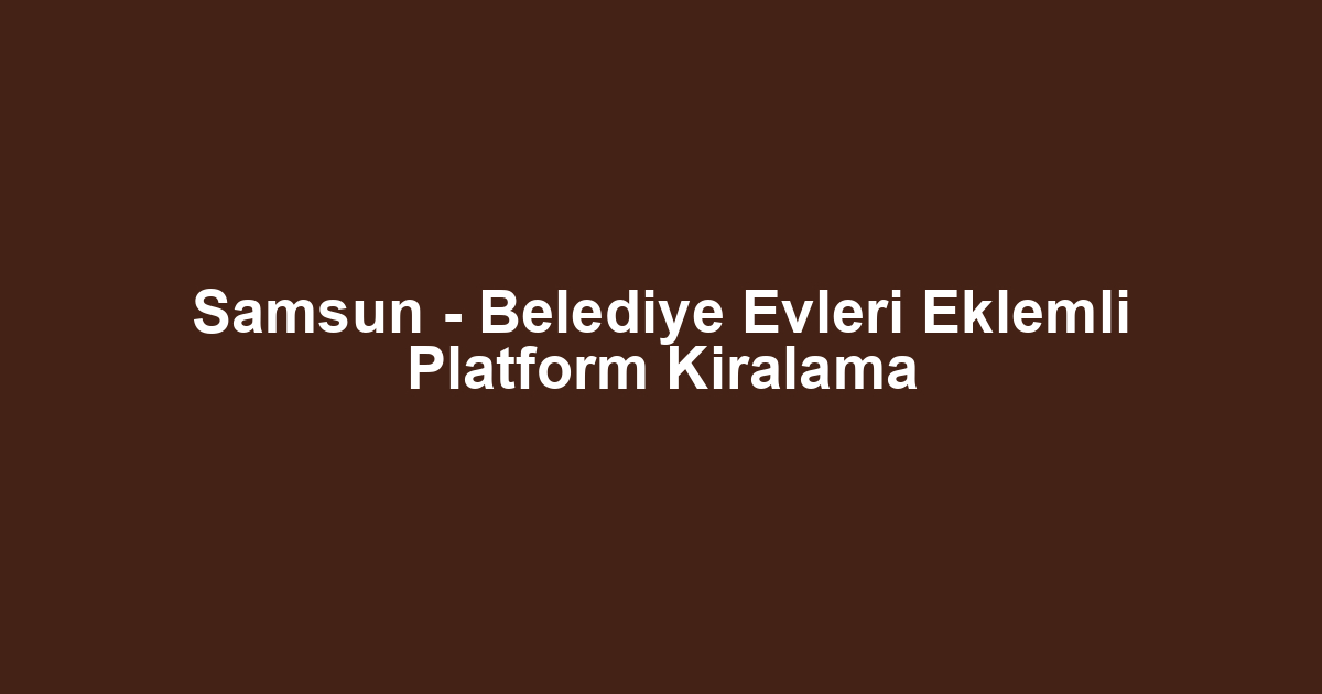 Samsun - Belediye Evleri Eklemli Platform Kiralama