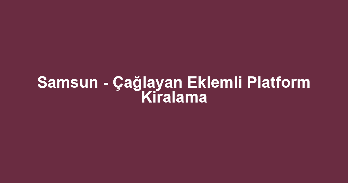 Samsun - Çağlayan Eklemli Platform Kiralama
